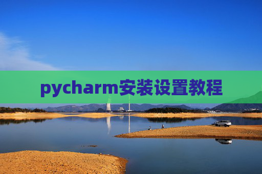 pycharm安装设置教程 pycharm安装设置教程